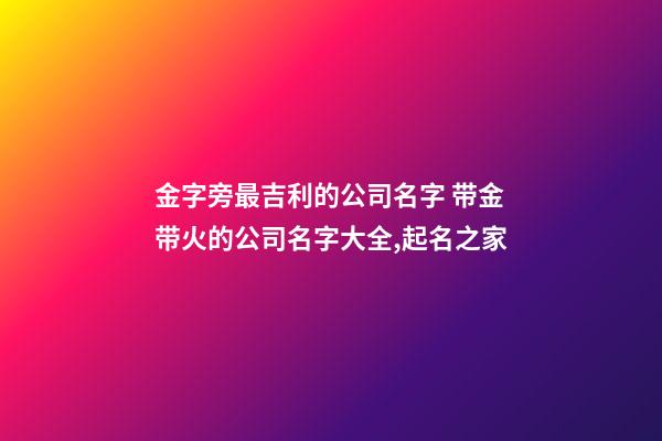 金字旁最吉利的公司名字 带金带火的公司名字大全,起名之家